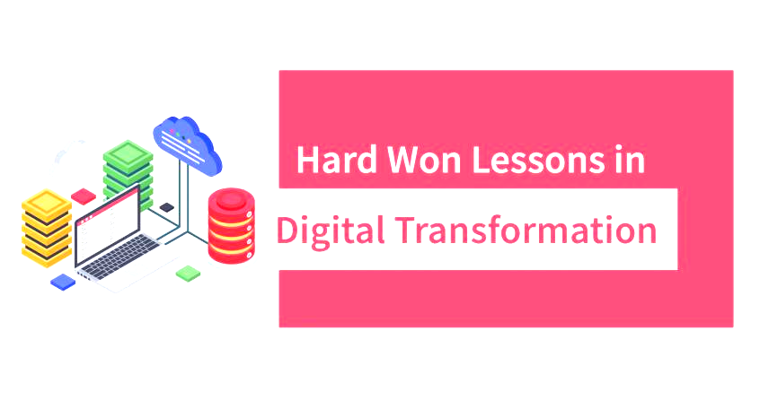 Hard Won Lessons in Digital Transformation