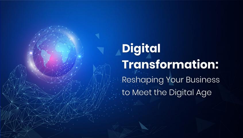 Digital Transformation: Reshaping Your Business to Meet the Digital Age